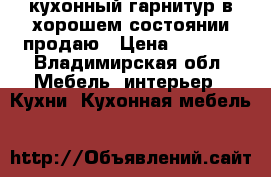 кухонный гарнитур в хорошем состоянии продаю › Цена ­ 4 500 - Владимирская обл. Мебель, интерьер » Кухни. Кухонная мебель   